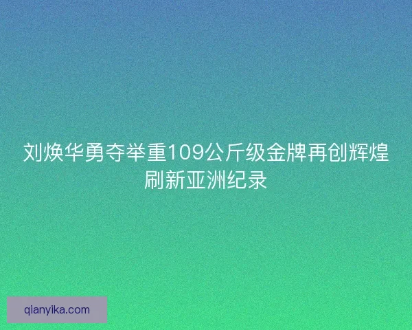 刘焕华勇夺举重109公斤级金牌再创辉煌刷新亚洲纪录