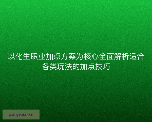 以化生职业加点方案为核心全面解析适合各类玩法的加点技巧