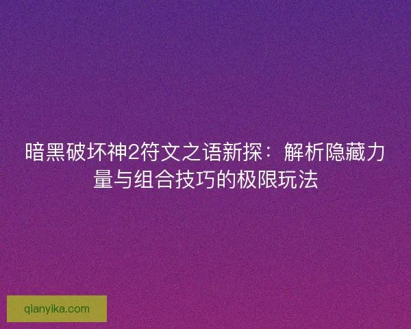 暗黑破坏神2符文之语新探：解析隐藏力量与组合技巧的极限玩法